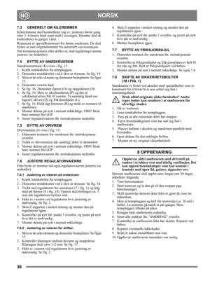 Page 3636
NORSKNO
7.3 GENERELT OM KILEREMMER
Kileremmene skal kontrolleres (og ev. justeres) første gang 
etter 2–4 timers bruk samt midt i sesongen. Deretter skal de 
kontrolleres to ganger i året.
Remmene er spesialkonstruert for denne maskinen. De skal 
byttes ut mot originalremmer fra autorisert servicestasjon.
Når remmene justeres eller skiftes ut, skal reguleringsvaierne 
justeres (se nedenfor).
7.4 BYTTE AV SNØSKRUEREM
Snøskrueremmen (K) vises i fig. 13.
1.  Kople tennkabelen fra tennpluggen.
2....