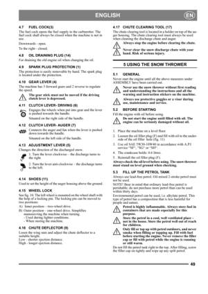 Page 4949
 ENGLISHEN
4.7 FUEL COCK(3)
The fuel cock opens the fuel supply to the carburettor. The 
fuel cock shall always be closed when the machine is not in 
use.
Downwards - open.
To the right - closed.
4.8 OIL DRAINING PLUG (14)
For draining the old engine oil when changing the oil.
4.9 SPARK PLUG PROTECTION (1)
The protection is easily removable by hand. The spark plug 
is located under the protection.
4.10 GEAR LEVER (4)
The machine has 5 forward gears and 2 reverse to regulate 
the speed. 
The gear stick...