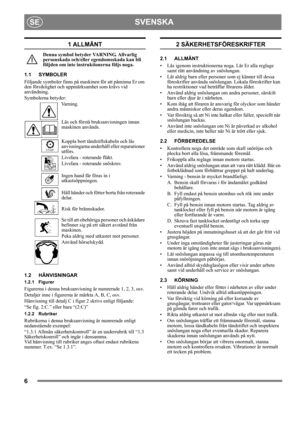 Page 66
SVENSKASE
1 ALLMÄNT
Denna symbol betyder VARNING. Allvarlig 
personskada och/eller egendomsskada kan bli 
följden om inte instruktionerna följs noga.
1.1 SYMBOLER
Följande symboler finns på maskinen för att påminna Er om 
den försiktighet och uppmärksamhet som krävs vid 
användning. 
Symbolerna betyder:
Va r n i n g .
Läs och förstå bruksanvisningen innan 
maskinen används.
Koppla bort tändstiftskabeln och läs 
anvisningarna underhåll eller reparationer 
utförs.
Livsfara - roterande fläkt.
Livsfara -...