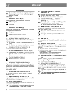 Page 6666
 ITALIANOIT
4 COMANDI
La marmitta è dotata di una griglia di protezione. 
Il motore può essere avviato solo se la griglia è 
montata e intatta.
Vedere fig. 1.
4.1 COMANDO DEL GAS (16)
Regola il regime del motore e presenta 2 posizioni:
1. Pieno regime
2. Minimo.
4.2 COMANDO DELL’ARIA (2)
Si utilizza per l’accensione del motore a freddo. Il comando 
dell’aria presenta due posizioni:
1. Aperta
2. Chiusa (per accensione a freddo)
4.3 INTERRUTTORE DI ARRESTO (13)
Consente larresto del motore....