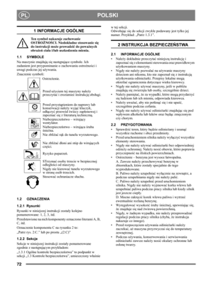 Page 7272
 POLSKIPL
1 INFORMACJE OGÓLNE
Ten symbol nakazuje zachowanie 
OSTROŻNOŚCI. Niedokładne stosowanie się 
do instrukcji może prowadzić do poważnych 
obrażeń ciała i/lub uszkodzenia mienia.
1.1 SYMBOLE
Na maszynie znajdują się następujące symbole. Ich 
zadaniem jest przypominanie o zachowaniu ostrożności i 
uwagi podczas jej używania. 
Znaczenie symboli:
Ostrzeżenie.
Przed użyciem tej maszyny należy 
przeczytać i zrozumieć instrukcję obsługi.
Przed przystąpieniem do naprawy lub 
konserwacji należy wyjąć...