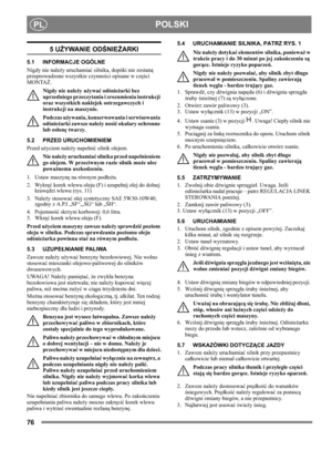 Page 7676
 POLSKIPL
5 UŻYWANIE ODŚNIEŻARKI
5.1 INFORMACJE OGÓLNE
Nigdy nie należy uruchamiać silnika, dopóki nie zostaną 
przeprowadzone wszystkie czynności opisane w części 
MONTAŻ. 
Nigdy nie należy używać odśnieżarki bez 
uprzedniego przeczytania i zrozumienia instrukcji 
oraz wszystkich naklejek ostrzegawczych i 
instrukcji na maszynie. 
Podczas używania, konserwowania i serwisowania 
odśnieżarki zawsze należy nosić okulary ochronne 
lub osłonę twarzy.
5.2 PRZED URUCHOMIENIEM
Przed użyciem należy napełnić...