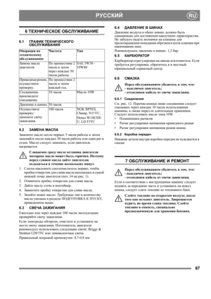 Page 8787
 РУССКИЙRU
6 ТЕХНИЧЕСКОЕ ОБСЛУЖИВАНИЕ
6.1ГРАФИК ТЕХНИЧЕСКОГО 
ОБСЛУЖИВАНИЯ
6.2ЗАМЕНА МАСЛА
Замените масло после первых 5 часов работы и затем 
заменяйте после каждых 50 часов работы или один раз в 
сезон. Масло следует заменить, если двигатель 
нагревается.
Сливаемое сразу после останова двигателя 
моторное масло может быть горячим. Поэтому 
перед сливом масла дайте двигателю 
охладиться в течение нескольких минут.
1. 
Слегка наклоните снегоочиститель вправо, чтобы 
пробка отверстия для слива масла...