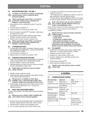 Page 9595
ČEŠTINACS
5.4 SPOUŠTĚNÍ MOTORU, VIZ OBR. 1
Za chodu a až 30 minut po vypnutí se nedotýkejte 
součástí motoru, které se zahřívají. Hrozí 
nebezpečí popálení.
Nikdy nenechávejte motor běžet v uzavřených 
prostorách. Výfukové plyny obsahují oxid 
uhelnatý, velmi toxický plyn.
1.  Páky pohonu kol (6) a nabíracího šroubu (7) musí být 
uvolněné.
2. Otevøete palivový kohout (3).
3. Vypínač motoru (13) nastavte do polohy „ON“.
4. Sytič (3) posuňte do polohy  . Poznámka: Teplý motor 
lze startovat bez sytiče....