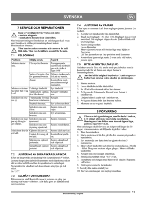 Page 1111
SVENSKASV
Bruksanvisning i original
7 SERVICE OCH REPARATIONER
Inga serviceåtgärder får vidtas om inte: 
- motorn stoppats. 
- tändkabeln lossats från tändstiftet.
Om bruksanvisningen föreskriver att snöslungan skall resas 
upp framåt och ställas på inmatningshuset måste 
bensintanken tömmas.
Töm bensintanken utomhus när motorn är kall. 
Rök inte. Töm i en behållare avsedd för bensin.
7.1 FELSÖKNING
7.2 JUSTERING AV SKRAPSKÄR/SLÄPSKOR 
Efter en längre tids användning blir skrapskäret (1:V) slitet....