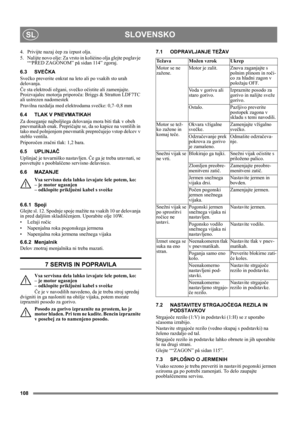 Page 108108
SLOVENSKOSL
4.  Privijte nazaj èep za izpust olja.
5.  Nalijte novo olje: Za vrsto in kolièino olja glejte poglavje 
““PRED ZAGONOM” på sidan 114” zgoraj. 
6.3 SVEČKA
Svečko preverite enkrat na leto ali po vsakih sto urah 
delovanja.
Če sta elektrodi ožgani, svečko očistite ali zamenjajte. 
Proizvajalec motorja priporoča: Briggs & Stratton LDF7TC 
ali ustrezen nadomestek
Pravilna razdalja med elektrodama svečke: 0,7–0,8 mm 
6.4 TLAK V PNEVMATIKAH
Za doseganje najboljšega delovanja mora biti tlak v...