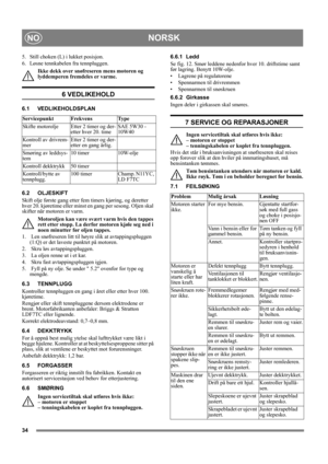 Page 3434
NORSKNO
5.  Still choken (L) i lukket posisjon.
6.  Løsne tennkabelen fra tennpluggen.
Ikke dekk over snøfreseren mens motoren og 
lyddemperen fremdeles er varme.
6 VEDLIKEHOLD
6.1 VEDLIKEHOLDSPLAN
6.2 OLJESKIFT
Skift olje første gang etter fem timers kjøring, og deretter 
hver 20. kjøretime eller minst en gang per sesong. Oljen skal 
skifter når motoren er varm.
Motoroljen kan være svært varm hvis den tappes 
rett etter stopp. La derfor motoren kjøle seg ned i 
noen minutter før oljen tappes.
1....