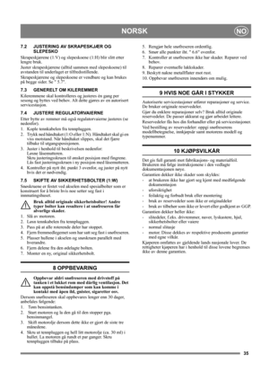 Page 3535
NORSKNO
7.2 JUSTERING AV SKRAPESKJÆR OG
SLEPESKO
Skrapeskjærene (1:V) og slepeskoene (1:H) blir slitt etter 
lengre bruk. 
Juster skrapeskjærene (alltid sammen med slepeskoene) til 
avstanden til underlaget er tilfredsstillende. 
Skrapeskjærene og slepeskoene er vendbare og kan brukes 
på begge sider. Se  5.7.
7.3 GENERELT OM KILEREMMER
Kileremmene skal kontrolleres og justeres én gang per 
sesong og byttes ved behov. Alt dette gjøres av en autorisert 
servicestasjon.
7.4 JUSTERE REGULATORVAIERNE...