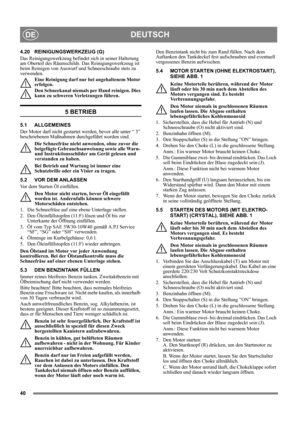 Page 4040
DEUTSCHDE
4.20 REINIGUNGSWERKZEUG (G)
Das Reinigungswerkzeug befindet sich in seiner Halterung 
am Oberteil des Räumschilds. Das Reinigungswerkzeug ist 
beim Reinigen von Auswurf und Schneeschraube stets zu 
verwenden.
Eine Reinigung darf nur bei angehaltenem Motor 
erfolgen.
Den Schneekanal niemals per Hand reinigen. Dies 
kann zu schweren Verletzungen führen.
5 BETRIEB
5.1 ALLGEMEINES
Der Motor darf nicht gestartet werden, bevor alle unter “ 3” 
beschriebenen Maßnahmen durchgeführt worden sind. 
Die...