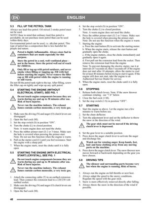 Page 4848
ENGLISHEN
5.3 FILL UP THE PETROL TANK
Always use lead-free petrol. Oil-mixed 2-stroke petrol must 
not be used.
NOTE! Bear in mind that ordinary lead-free petrol is 
perishable; do not purchase more petrol than can be used 
within thirty days.
Environmental petrol can be used, i.e. alkylate petrol. This 
type of petrol has a composition that is less harmful for 
people and nature.
Petrol is highly inflammable. Always store fuel in 
containers that are made especially for this 
purpose. 
Store the...