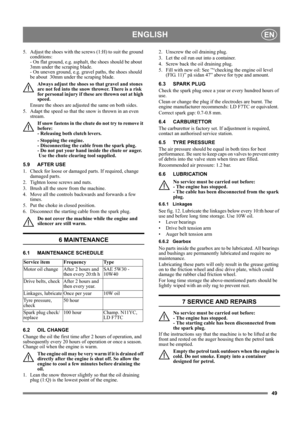 Page 4949
ENGLISHEN
5.  Adjust the shoes with the screws (1:H) to suit the ground 
conditions: 
- On flat ground, e.g. asphalt, the shoes should be about  
3mm under the scraping blade.
- On uneven ground, e.g. gravel paths, the shoes should 
be about  30mm under the scraping blade.
Always adjust the shoes so that gravel and stones 
are not fed into the snow thrower. There is a risk 
for personal injury if these are thrown out at high 
speed. 
Ensure the shoes are adjusted the same on both sides.
5. Adapt the...