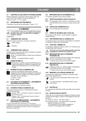 Page 6363
ITALIANOIT
3.7 CONTROLLO DEI CAVETTI DI REGOLAZIONE
Prima di utilizzare lo spazzaneve per la prima volta, può 
essere necessario regolare i cavetti di regolazione.
Vedere la sezione “ 7.4” di seguito.
3.8 PRESSIONE DEI PNEUMATICI
Controllare la pressione dei pneumatici. Vedere ” 6.4”.
4 COMANDI
La marmitta è dotata di una griglia di protezione. 
Il motore può essere avviato solo se la griglia è 
montata e intatta.
Vedere fig. 1
.
4.1 COMANDO DEL GAS (K)
Regola il regime del motore e presenta 2...