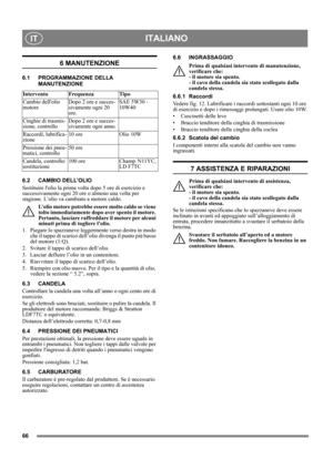 Page 6666
ITALIANOIT
6 MANUTENZIONE
6.1 PROGRAMMAZIONE DELLA 
MANUTENZIONE
6.2 CAMBIO DELL’OLIO
Sostituire lolio la prima volta dopo 5 ore di esercizio e 
successivamente ogni 20 ore o almeno una volta per 
stagione. L’olio va cambiato a motore caldo.
L’olio motore potrebbe essere molto caldo se viene 
tolto immediatamente dopo aver spento il motore. 
Pertanto, lasciare raffreddare il motore per alcuni 
minuti prima di togliere l’olio.
1.  Piegare lo spazzaneve leggermente verso destra in modo 
che il tappo di...