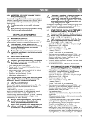 Page 7373
POLSKIPL
4.20 NARZĘDZIE DO PRZEPYCHANIA TUNELU 
WYRZUTOWEGO (G)
Narzędzie do przepychania tunelu wyrzutowego znajduje się 
w uchwycie w górnej części obudowy śruby śnieżnej. Należy 
go zawsze używać do czyszczenia tunelu wyrzutowego i 
śruby śnieżnej.
Przed czyszczeniem zawsze należy zatrzymać 
silnik.
Nigdy nie należy czyścić tunelu wyrzutnika dłonią. 
Grozi to poważnymi obrażeniami.
5 UŻYWANIE ODŚNIEŻARKI
5.1 INFORMACJE OGÓLNE
Nigdy nie należy uruchamiać silnika, dopóki nie zostaną 
przeprowadzone...