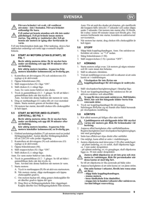Page 99
SVENSKASV
Bruksanvisning i original
Förvara bränslet i ett svalt, väl ventilerat 
utrymme - inte i bostaden. Förvara bränslet 
oåtkomligt för barn.
Fyll endast på bensin utomhus och rök inte under 
påfyllningen. Fyll på bränsle innan motorn 
startas. Tag aldrig av tanklocket eller fyll på 
bensin när motorn är igång eller fortfarande är 
varm.
Fyll inte bränsletanken ända upp. Efter tankning, skruva fast 
tanklocket ordentligt och torka upp eventuellt utspillt 
bränsle. 
5.4 START AV MOTORN (UTAN...