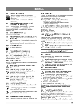 Page 8989
ČEŠTINACS
4.6 VYPÍNAČ MOTORU (S)
Slouží k zastavení motoru. Vypínač má dvě polohy:
Vytažený - “OFF” – vypnutí motoru, motor nelze 
nastartovat.
Zasunutý - “IN” – chod motoru, motor lze 
nastartovat.
4.7 ELEKTRICKÝ KABEL – ELEKTRICKÉ 
SPOUŠTĚNÍ (T) (CRYSTAL)
Slouží k napájení startéru. Kabel připojte k uzemněné 
zásuvce o napětí 220/230 V pomocí třížilového 
prodlužovacího kabelu. Je vhodné použít zemněný 
zkratovací jistič.
4.8 RUKOJEŤ STARTÉRU (U)
Samonavíjecí ruční startér
4.9 VÍČKO PRO DOPLŇOVÁNÍ...