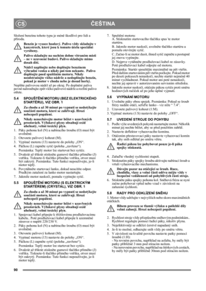 Page 9090
ČEŠTINACS
Složení benzínu tohoto typu je méně škodlivé pro lidi a 
přírodu.
Benzín je vysoce hoølavý. Palivo vždy skladujte v 
kanystrech, které jsou k tomuto úèelu speciálnì 
vyrobeny. 
Palivo skladujte na suchém dobøe vìtraném místì 
– ne v uzavøené budovì. Palivo skladujte mimo 
dosah dìtí.
Nádrž naplòujte nebo doplòujte benzínem 
výhradnì venku a nikdy pøi tom nekuøte.  Palivo 
doplòujte pøed spuštìním motoru. Nikdy 
neodstraòujte víèko nádrže a nedoplòujte benzín, 
pokud je motor v chodu nebo je...