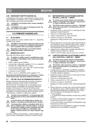 Page 9898
MAGYARHU
4.20 HÓKIDOBÓ-TISZTÍTÓ ESZKÖZ (G)
A hókidobó-tisztító eszköz a csiga házának a tetején, egy tar-
tóban található. A hókidobó cső és a csiga tisztításához min-
dig a csúszdatisztító eszközt kell használni.
A hókidobó cső tisztítása előtt a motort mindig le 
kell állítani.
A hókidobó csövet soha ne tisztogassa kézzel. Sú-
lyos sérülést szenvedhet!
5 A HÓMARÓ HASZNÁLATA
5.1 ÁLTALÁNOS
Soha ne indítsa be a motort, mielőtt a fenti “3” c. fejezetben 
leírtakkal nem végzett. 
Ameddig el nem olvasta...