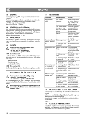 Page 100100
MAGYARHU
6.3 GYERTYA
Évente egyszer, vagy 100 órányi használat után ellenőrizze a 
gyertyát.
Tisztítsa meg, vagy cserélje ki a gyertyát, ha az elektródák 
megégtek. A motor gyártója a következőket ajánlja: 
LDF7TC vagy ezzel egyenértékű.
Helyes szikraköz: 0,7–0,8 mm.
6.4 AZ ABRONCSOK NYOMÁSA
A jó teljesítmény érdekében a nyomásnak mindkét abroncs-
ban azonosnak kell lennie. Gondoskodjon róla, hogy a szele-
peken legyen szelepsapka, hogy az abroncsok felfúvásakor 
ne kerülhessen szennyeződés a...
