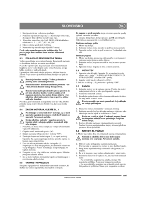 Page 103105
SLOVENSKOSL
Prevod izvirnih navodil
1.  Stroj postavite na vodoravno podlago.
2. Popustite čep za nalivanje olja (11:F) in nalijte toliko olja, 
da sega do dna odprtine za nalivanje olja .
3.   Uporabite sintetično olje SAE 5W30-10W40 skladno z 
oznakami A. P. I. „SF“, „SG“ ali „SH“. 
4. Okrov ročične gredi drži: 0,6 litra.
5. Namestite čep za nalivanje olja (11:F) nazaj.
Pred vsako uporabo preverite kolièino olja. Pri 
preverjanju mora snežna freza stati na vodoravni 
podlagi.
5.3 POLNJENJE...