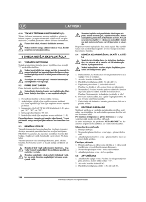 Page 134136
LATVISKILV
Instrukciju tulkojums no oriģinālvalodas
4.18 TEKNES TĪRĪŠANAS INSTRUMENTS (G)
Teknes tīrīšanas instruments atrodas turētājā uz gliemežs-
krūves korpusa. ja nepieciešams tīrīt izlādes tekni vai glie-
mežskrūvi, vienmēr jāizmanto teknes tīrīšanas instruments.
Pirms tīrīt tekni, vienmēr izslēdziet motoru.
Nekad netīriet sniega izlādes tekni ar roku. Pastāv 
nopietnu savainojumu risks.
5 SNIEGA METĒJA EKSPLUATĀCIJA
5.1 VISPĀRĒJI NOTEIKUMI
Nekad neiedarbiniet dzinēju, ja nav izpildītas visas...