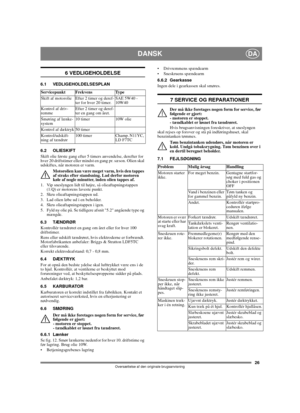 Page 2526
DANSKDA
Oversættelse af den originale brugsanvisning
6 VEDLIGEHOLDELSE
6.1 VEDLIGEHOLDELSESPLAN
6.2 OLIESKIFT
Skift olie første gang efter 5 timers anvendelse, derefter for 
hver 20 driftstimer eller mindst en gang pr. sæson. Olien skal 
udskiftes, når motoren er varm.
Motorolien kan være meget varm, hvis den tappes 
af straks efter standsning. Lad derfor motoren 
køle af nogle minutter, inden olien tappes af.
1.  Vip sneslyngen lidt til højre, så olieaftapningstappen 
(1:Q) er motorens laveste...