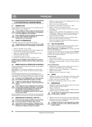 Page 5456
FRANÇAISFR
Traduction de la notice originale
5 UTILISATION DU CHASSE-NEIGE
5.1 GÉNÉRALITÉS
Ne pas démarrer le moteur avant d’avoir accompli toutes les 
étapes décrites sous le chapitre “3”. 
Avant d’utiliser le chasse-neige, lire attentivement 
le mode d’emploi, les instructions et les étiquettes 
de sécurité apposées sur la machine. 
Porter impérativement des lunettes de protection 
ou une visière pendant l’utilisation, la 
maintenance et les entretiens.
5.2 AVANT LE DÉMARRAGE
Commencer par verser de...