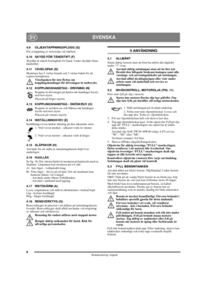 Page 88
SVENSKASV
Bruksanvisning i original
4.9 OLJEAVTAPPNINGSPLUGG (Q)
För avtappning av motorolja vid oljebyte.
4.10 SKYDD FÖR TÄNDSTIFT (F)
Skyddet är enkelt borttagbart för hand. Under skyddet finns 
tändstiftet.
4.11 VÄXELSPAK (D)
Maskinen har 5 växlar framåt och 2 växlar bakåt för att 
reglera hastigheten. 
Växelspaken får inte flyttas om 
kopplingshandtaget för drivningen är nedtryckt.
4.12 KOPPLINGSHANDTAG - DRIVNING (N)
Kopplar in drivningen på hjulen när handtaget trycks 
ned mot styret.
Placerat på...