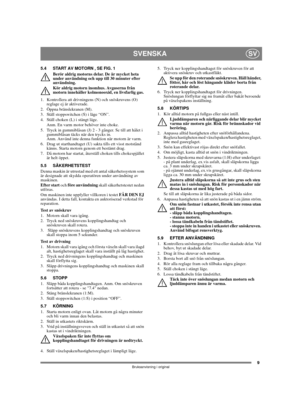 Page 99
SVENSKASV
Bruksanvisning i original
5.4 START AV MOTORN , SE FIG. 1Berör aldrig motorns delar. De är mycket heta 
under användning och upp till 30 minuter efter 
användning.
Kör aldrig motorn inomhus. Avgaserna från 
motorn innehåller kolmonooxid, en livsfarlig gas.
1.  Kontrollera att drivningens (N) och snöskruvens (O) 
reglage ej är aktiverade.
2. Öppna bränslekranen (M).
3.  Ställ stoppswitchen (S) i läge “ON”.
4.  Ställ choken (L) i stängt läge.
Anm. En varm motor behöver inte choke. 
5.  Tryck in...