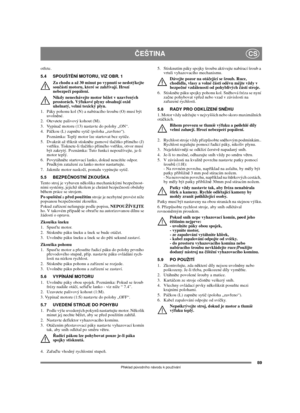Page 8789
ČEŠTINACS
Překlad původního návodu k používání
otřete. 
5.4 SPOUŠTĚNÍ MOTORU, VIZ OBR. 1
Za chodu a až 30 minut po vypnutí se nedotýkejte 
součástí motoru, které se zahřívají. Hrozí 
nebezpečí popálení.
Nikdy nenechávejte motor běžet v uzavřených 
prostorách. Výfukové plyny obsahují oxid 
uhelnatý, velmi toxický plyn.
1.  Páky pohonu kol (N) a nabíracího šroubu (O) musí být 
uvolněné.
2. Otevøete palivový kohout (M).
3. Vypínač motoru (13) nastavte do polohy „ON“.
4. Páčkou (L) zapněte sytič (poloha...