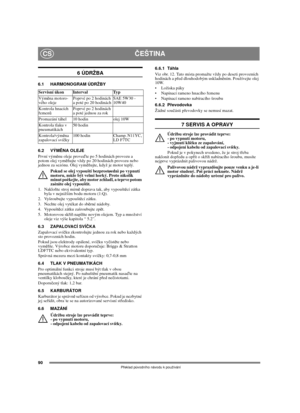Page 8890
ČEŠTINACS
Překlad původního návodu k používání
6 ÚDRŽBA
6.1 HARMONOGRAM ÚDRŽBY
6.2 VÝMĚNA OLEJE
První výměnu oleje proveďte po 5 hodinách provozu a 
potom olej vyměňujte vždy po 20 hodinách provozu nebo 
jednou za sezónu. Olej vyměňujte, když je motor teplý.
Pokud se olej vypouští bezprostøednì po vypnutí 
motoru, mùže být velmi horký. Proto nìkolik 
minut poèkejte, aby motor zchladl, a teprve potom 
zaènìte olej vypouštìt.
1. Nakloňte stroj mírně doprava tak, aby vypouštěcí zátka 
byla v nejnižším...