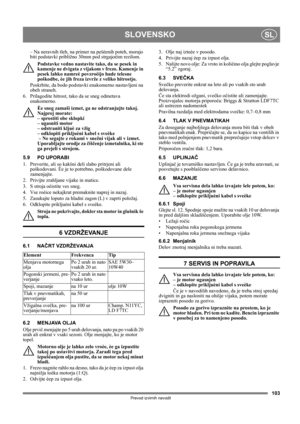 Page 103103
SLOVENSKOSL
Prevod izvirnih navodil
– Na neravnih tleh, na primer na pešèenih poteh, morajo 
biti podstavki približno 30mm pod strgajoèim rezilom.
Podstavke vedno nastavite tako, da se pesek in 
kamenje ne dvigata z vijakom v frezo. Kamenje in 
pesek lahko namreè povzroèijo hude telesne 
poškodbe, èe jih freza izvrže z veliko hitrostjo. 
Poskrbite, da bodo podstavki enakomerno nastavljeni na 
obeh straneh.
6.  Prilagodite hitrost, tako da se sneg odmetava 
enakomerno.
Èe sneg zamaši izmet, ga ne...