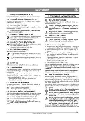 Page 109109
SLOVENSKYSK
Preklad pôvodného návodu na použitie
4.9 VYPÚŠŤACIA ZÁTKA OLEJA (Q)
Na vypúš˙anie starého motorového oleja pri výmene oleja.
4.10 CHRÁNIČ ZAPAĽOVACEJ SVIEČKY (F)
Chránič sa dá ľahko ručne uvoľni˙. Zapaľovacia sviečka sa 
nachádza pod chráničom.
4.11 RÝCHLOSTNÁ PÁKA (D)
Snehová fréza má 5 rýchlostných stupňov dopredu a 2 doza-
du na reguláciu rýchlosti. 
Radiaca páka sa nesmie presúva˙, ak je stlačená 
páka hnacej spojky.
4.12 SPOJKOVÁ PÁKA – POJAZD (N)
Zaraďuje do záberu kolesá, keď sa...