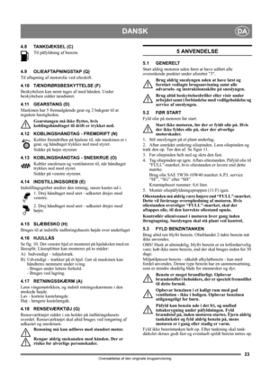 Page 2323
DANSKDA
Oversættelse af den originale brugsanvisning
4.8 TANKDÆKSEL (C)
Til påfyldning af benzin. 
4.9 OLIEAFTAPNINGSTAP (Q)
Til aftapning af motorolie ved olieskift.
4.10 TÆNDRØRSBESKYTTELSE (F)
Beskyttelsen kan nemt tages af med hånden. Under 
beskyttelsen sidder tændrøret.
4.11 GEARSTANG (D)
Maskinen har 5 fremadgående gear og 2 bakgear til at 
regulere hastigheden. 
Gearstangen må ikke flyttes, hvis 
koblingshåndtaget til drift er trykket ned.
4.12 KOBLINGSHÅNDTAG - FREMDRIFT (N)
Kobler...