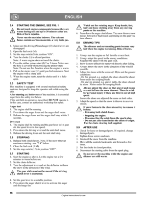 Page 4646
ENGLISHEN
Original instructions for use
5.4 STARTING THE ENGINE, SEE FIG. 1
Do not touch engine components because they are 
warm during use and up to 30 minutes after use. 
Risk of burn injuries.
Never run the machine indoors. The exhaust 
fumes contain carbon monoxide, a very toxic gas.
1.  Make sure the driving (N) and auger (O) clutch levers are 
disengaged.
2. Open the fuel cock (M).
3.  Set the stop switch (S) in position “ON”.
4.  Turn the choke (L) to closed position. 
Note: A warm engine does...