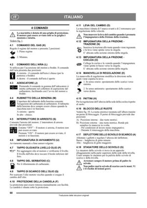Page 6060
ITALIANOIT
Traduzione delle istruzioni originali
4 COMANDI
La marmitta è dotata di una griglia di protezione. 
Il motore può essere avviato solo se la griglia è 
montata e intatta.
Vedere fig. 1
.
4.1 COMANDO DEL GAS (K)
Regola il regime del motore e presenta 2 posizioni:
1. Pieno regime
2. Minimo.
4.2 COMANDO DELL’ARIA (L)
Si utilizza per l’accensione del motore a freddo. Il comando 
dell’aria presenta due posizioni:
A sinistra - il comando dellaria è chiuso (per la 
partenza a freddo)
A destra - il...