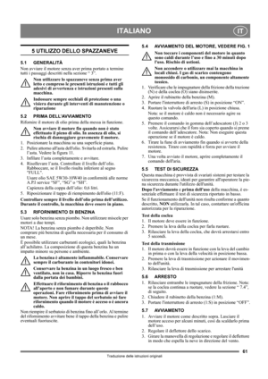 Page 6161
ITALIANOIT
Traduzione delle istruzioni originali
5 UTILIZZO DELLO SPAZZANEVE
5.1 GENERALITÀ
Non avviare il motore senza aver prima portato a termine 
tutti i passaggi descritti nella sezione “ 3”. 
Non utilizzare lo spazzaneve senza prima aver 
letto e compreso le presenti istruzioni e tutti gli 
adesivi di avvertenza e istruzioni presenti sulla 
macchina. 
Indossare sempre occhiali di protezione o una 
visiera durante gli interventi di manutenzione o 
riparazione
5.2 PRIMA DELL’AVVIAMENTO
Rifornire...