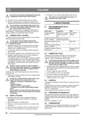 Page 6262
ITALIANOIT
Traduzione delle istruzioni originali
Non muovere la leva del cambio quando è premuta 
l’impugnatura della frizione della trazione.
4.  Portare la leva del cambio nella posizione corretta. 
5.  Premere completamente l’impugnatura della frizione 
della trazione per attivare la coclea e la ventola di scarico.
Fare attenzione al movimento della coclea. Non 
avvicinare mani, piedi, capelli o indumenti ampi 
agli organi mobili della macchina.
6.  Premere completamente l’impugnatura della...