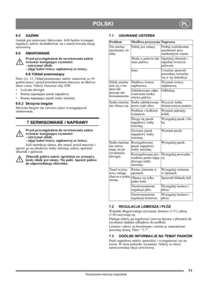 Page 7171
POLSKIPL
Tłumaczenie instrukcji oryginalnej
6.5 GAŹNIK
Gaźnik jest ustawiony fabrycznie. Jeśli będzie wymagać 
regulacji, należy skontaktować się z autoryzowaną stacją 
serwisową. 
6.6 SMAROWANIE
Przed przystąpieniem do serwisowania należy 
wykonać następujące czynności: 
- zatrzymać silnik. 
- zdjąć kabel świecy zapłonowej ze świecy.
6.6.1Układ przenoszący
Patrz rys. 15. Układ przenoszący należy smarować co 10 
godzin pracy i przed przechowaniem maszyny na dłuższy 
okres czasu. Należy stosować olej...