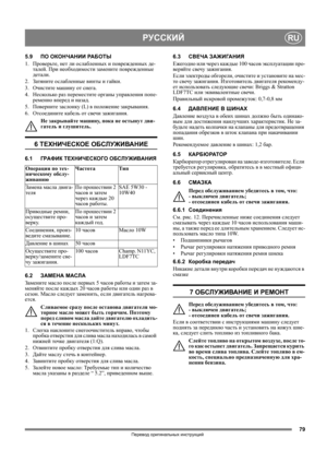 Page 7979
РУССКИЙRU
Перевод оригинальных инструкций
5.9ПО ОКОНЧАНИИ РА Б О Т Ы
1. Проверьте, нет ли ослабленных и поврежденных де-
талей. При необходимости замените поврежденные 
детали.
2. Затяните ослабленные винты и гайки.
3. Очистите машину от снега.
4. Несколько раз переместите органы управления попе-
ременно вперед и назад.
5. Поверните заслонку (L) в положение закрывания.
6. Отсоедините кабель от свечи зажигания.
Не закрывайте машину
, пока не остынут дви-
гатель и глушитель.
6 ТЕХНИЧЕСКОЕ ОБСЛУЖИВАНИЕ...