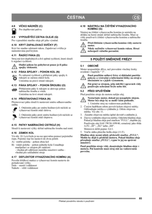 Page 8585
ČEŠTINACS
Překlad původního návodu k používání
4.8 VÍČKO NÁDRŽE (C)
Pro doplňování paliva. 
4.9 VYPOUŠTĚCÍ ZÁTKA OLEJE (Q)
Pro vypouštění starého oleje při jeho výměně.
4.10 KRYT ZAPALOVACÍ SVÍČKY (F)
Kryt lze snadno odstranit rukou. Zapalovací svíčka je 
namontována pod krytem.
4.11ŘADÍCÍ PÁKA (D)
Stroj má šest dopředných a dvě zpětné rychlosti, které slouží 
k regulaci rychlosti. 
Øadící pákou lze pohybovat pouze je-li páka 
spojky stisknutá.
4.12 PÁKA SPOJKY – POHON KOL (N)
Po zařazení rychlosti a...