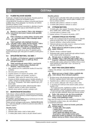 Page 8686
ČEŠTINACS
Překlad původního návodu k používání
5.3 PLNĚNÍ PALIVOVÉ NÁDRŽE
Používejte výhradně bezolovnatý benzín. Nesmíte používat 
směs benzínu s olejem pro dvoutaktní motory.
UPOZORNĚNÍ! Vezměte na vědomí, že bezolovnatý benzín 
podléhá zkáze. Proto nekupujte více benzínu, než můžete 
spotřebovat během 30 dní. 
Lze používat benzín šetrný k prostředí, tj. alkylátový benzín. 
Složení benzínu tohoto typu je méně škodlivé pro lidi a 
přírodu.
Benzín je vysoce hoølavý. Palivo vždy skladujte v...