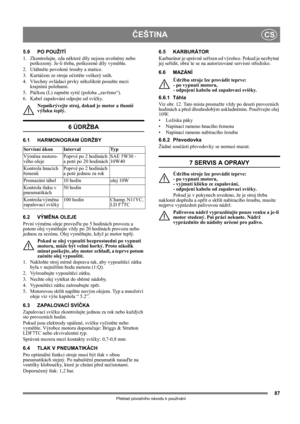 Page 8787
ČEŠTINACS
Překlad původního návodu k používání
5.9 PO POUŽITÍ
1.  Zkontrolujte, zda některé díly nejsou uvolněny nebo 
poškozeny. Je-li třeba, poškozené díly vyměňte.
2. Utáhněte povolené šrouby a matice.
3. Kartáčem ze stroje očistěte veškerý sníh.
4.  Všechny ovládací prvky několikrát posuňte mezi 
krajními polohami.
5. Páčkou (L) zapněte sytič (poloha „zavřeno“).
6.  Kabel zapalování odpojte od svíčky.
Nepøikrývejte stroj, dokud je motor a tlumiè 
výfuku teplý.
6 ÚDRŽBA
6.1 HARMONOGRAM ÚDRŽBY
6.2...