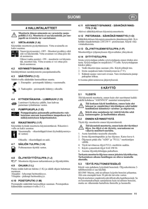 Page 1111
SUOMIFI
4 HALLINTALAITTEET
Moottorin äänenvaimennin on varustettu suoja-
pellillä (1:G). Moottoria ei saa käynnistää, jos suo-
japelti on irrotettu tai vaurioitunut.
4.1 VIRTA-AVAIN (1:A)
Käytetään moottorin pysäyttämiseen. Virta-avaimella on 
kaksi asentoa:
Vasen (pystyasento) - OFF – Moottori pysähtyy eikä 
sitä voi käynnistää. Virta-avaimen voi ottaa pois täs-
sä asennossa.
Oikea (vaaka-asento) - ON – moottorin voi käynnis-
tää, moottori käy. Virta-avainta ei voi ottaa pois 
tässä asennossa.
4.2...