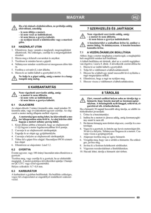 Page 6969
MAGYARHU
Ha a hó elakad a kidobócsőben, ne próbálja addig 
eltávolítani, ameddig 
– le nem állítja a motort. 
– ki nem veszi az indítókulcsot. 
– ki nem húzza a gyertya kábelét. 
– ne nyúljon kézzel a kidobócsőbe vagy a marócsi-
gába. 
5.9 HASZNÁLAT UTÁN
1. Ellenőrizze, hogy vannak-e meglazult, megrongálódott 
alkatrészek. Ha szükséges, cserélje ki a megrongálódott 
részeket.
2.  Húzza meg a kilazult csavarokat és anyákat.
3.  Tisztítson le minden havat a gépről.
4. Néhányszor minden vezérlőszervet...