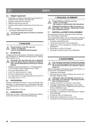 Page 8686
EESTIET
5.9 PÄRAST KASUTUST
1.  Kontrollige, et masinal ei oleks lahtisi ega vigastatud osi. 
Vajaduse korral vahetage vigastatud osad.
2.  Pingutage lahtised kruvid ja mutrid.
3.  Pühkige masinalt kogu lumi ära.
4.  Liigutage kõiki juhtimisseadiseid paar korda edasi ja ta-
gasi.
5.  Pöörake õhuklapp (L) suletud asendisse.
6.  - Eemaldage süüteküünlalt käivitusjuhe.
Ärge katke masinat kinni, kui mootor ja summuti 
on veel soojad.
6 HOOLDUS
Ühtegi hooldust ei tohi teha enne kui: 
- mootor on seiskunud;...