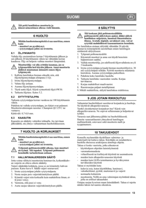Page 1313
SUOMIFI
Älä peitä lumilinkoa moottorin ja 
äänenvaimentimen ollessa vielä lämmin.
6 HUOLTO
Mitään huoltotoimenpiteitä ei saa suorittaa, ennen 
kuin: 
- moottori on pysähtynyt. 
- sytytystulpan johto on irrotettu.
6.1 ÖLJYNVAIHTO
Vaihda öljy ensimmäisen kerran 5 käyttötunnin jälkeen ja 
sen jälkeen 20 käyttötunnin välein tai vähintään kerran 
kaudessa. Öljy on helpoin vaihtaa moottori lämpimänä.
Moottoriöljy voi olla erittäin kuumaa, jos se 
tyhjennetään heti käytön jälkeen. Anna moottorin 
jäähtyä...