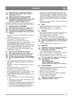Page 1717
DANSKDA
Opbevar benzinen i et køligt rum med god 
ventilation - ikke i boligen. Opbevar benzinen 
utilgængeligt for børn.
Påfyld kun benzin ude i det fri, og undlad 
tobaksrygning under påfyldningen. Fyld 
brændstof på, inden motoren startes. Fjern aldrig 
tankdækslet og fyld aldrig benzin på, mens 
motoren er i gang eller stadig er varm.
Fyld ikke benzintanken helt op. Efter tankning skal tank-
dækslet skrues godt fast og eventuelt spildt benzin tørres op.
5.4 MANUEL START AF MOTOREN
Berør aldrig...