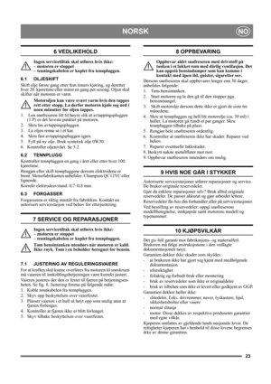 Page 2323
NORSKNO
6 VEDLIKEHOLD
Ingen servicetiltak skal utføres hvis ikke: 
– motoren er stoppet 
– tenningskabelen er koplet fra tennpluggen.
6.1 OLJESKIFT
Skift olje første gang etter fem timers kjøring, og deretter 
hver 20. kjøretime eller minst en gang per sesong. Oljen skal 
skifter når motoren er varm.
Motoroljen kan være svært varm hvis den tappes 
rett etter stopp. La derfor motoren kjøle seg ned i 
noen minutter før oljen tappes.
1.   Len snøfreseren litt til høyre slik at avtappingspluggen 
(1:P) er...