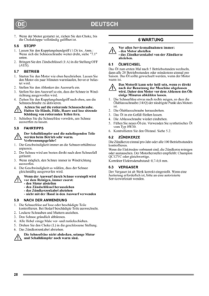 Page 2828
DEUTSCHDE
7.  Wenn der Motor gestartet ist, ziehen Sie den Choke, bis 
die Chokeklappe vollständig geöffnet ist. 
5.6 STOPP 
1.  Lassen Sie den Kupplungshandgriff (1:D) los. Anm.: 
Wenn sich die Schneeschraube weiter dreht, siehe 7.1 
unten.
2. Bringen Sie den Zündschlüssel (1:A) in die Stellung OFF 
(AUS).
5.7 BETRIEB
1.  Starten Sie den Motor wie oben beschrieben. Lassen Sie 
den Motor ein paar Minuten warmlaufen, bevor er belas-
tet wird.
2.  Stellen Sie den Ablenker des Auswurfs ein.
3.  Stellen...